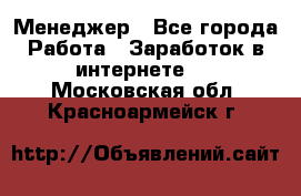 Менеджер - Все города Работа » Заработок в интернете   . Московская обл.,Красноармейск г.